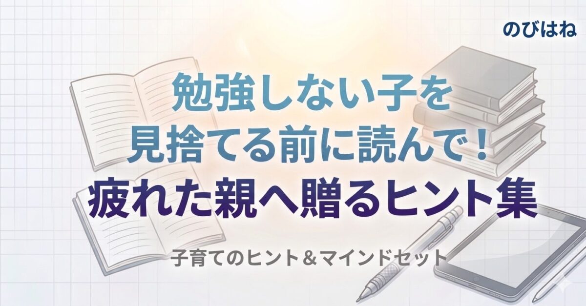 勉強しない子を見捨てる前に読んで！疲れた親へ贈るヒント集